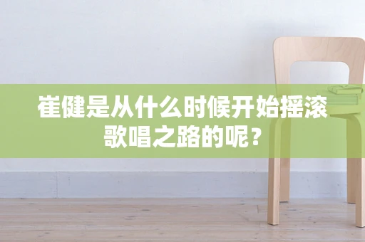 崔健是从什么时候开始摇滚歌唱之路的呢？