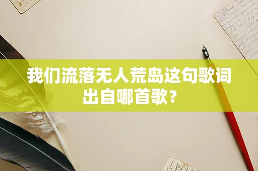 我们流落无人荒岛这句歌词出自哪首歌？