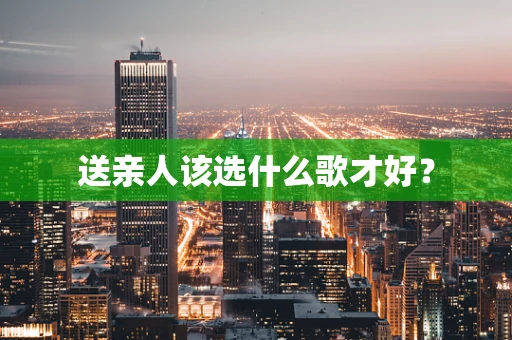 送亲人该选什么歌才好？