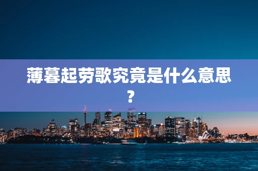 薄暮起劳歌究竟是什么意思？
