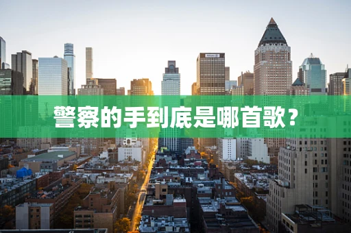 警察的手到底是哪首歌？