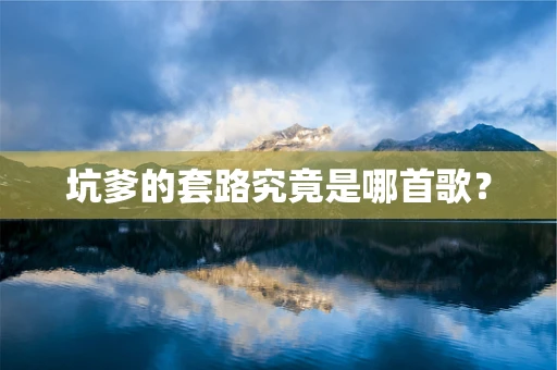 坑爹的套路究竟是哪首歌？
