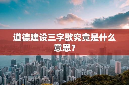 道德建设三字歌究竟是什么意思？
