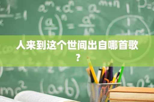 人来到这个世间出自哪首歌？