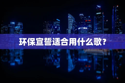 环保宣誓适合用什么歌？