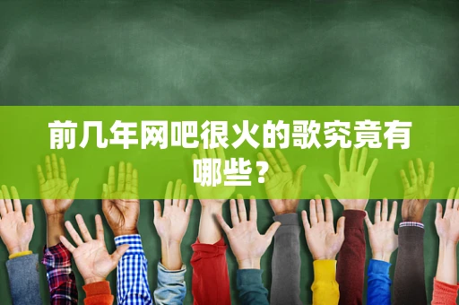 前几年网吧很火的歌究竟有哪些？