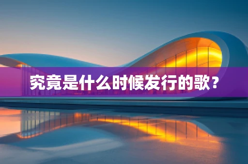 究竟是什么时候发行的歌？