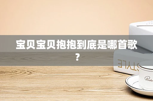 宝贝宝贝抱抱到底是哪首歌？