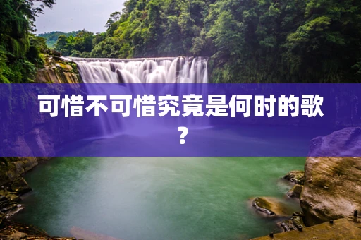 可惜不可惜究竟是何时的歌？