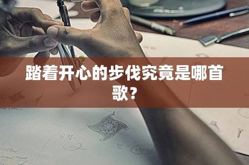踏着开心的步伐究竟是哪首歌？