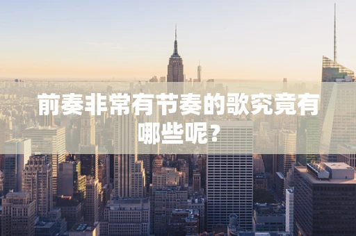 前奏非常有节奏的歌究竟有哪些呢？
