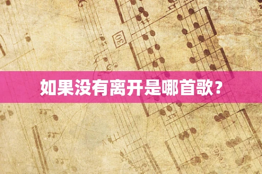 如果没有离开是哪首歌？