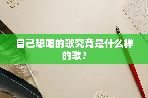 自己想唱的歌究竟是什么样的歌？