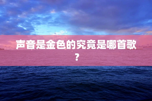 声音是金色的究竟是哪首歌？