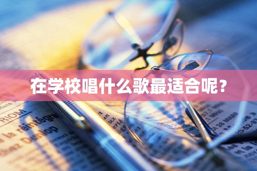 在学校唱什么歌最适合呢？