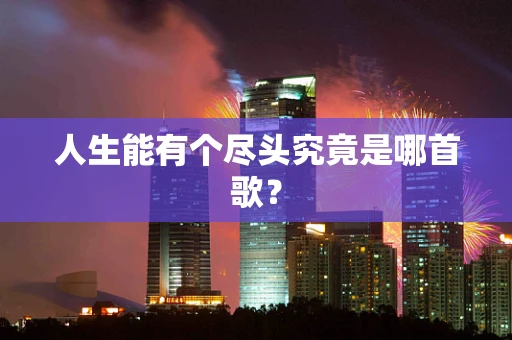 人生能有个尽头究竟是哪首歌？