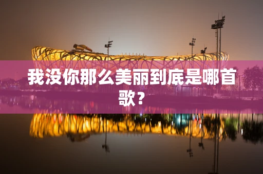 我没你那么美丽到底是哪首歌？