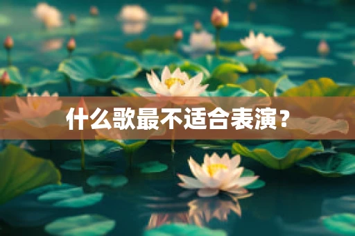 什么歌最不适合表演？
