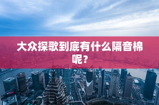 大众探歌到底有什么隔音棉呢？