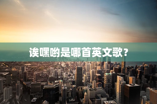 诶嘿哟是哪首英文歌？