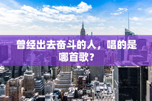 曾经出去奋斗的人，唱的是哪首歌？