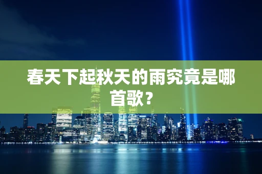 春天下起秋天的雨究竟是哪首歌？