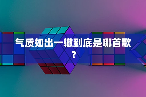 气质如出一辙到底是哪首歌？