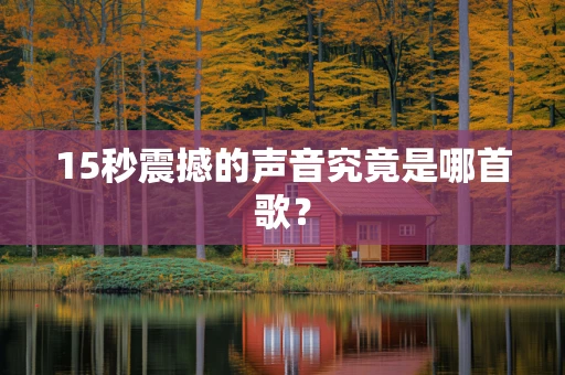 15秒震撼的声音究竟是哪首歌？