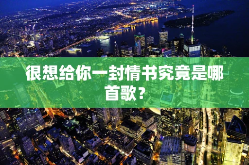 很想给你一封情书究竟是哪首歌？