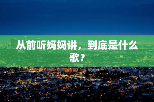 从前听妈妈讲，到底是什么歌？