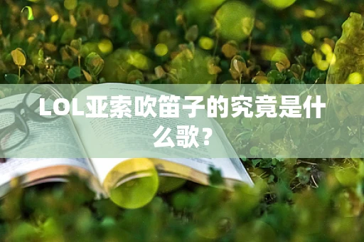 LOL亚索吹笛子的究竟是什么歌？