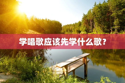 学唱歌应该先学什么歌？