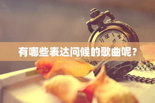 有哪些表达问候的歌曲呢？