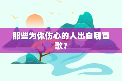 那些为你伤心的人出自哪首歌？