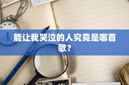 能让我哭泣的人究竟是哪首歌？