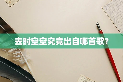 去时空空究竟出自哪首歌？