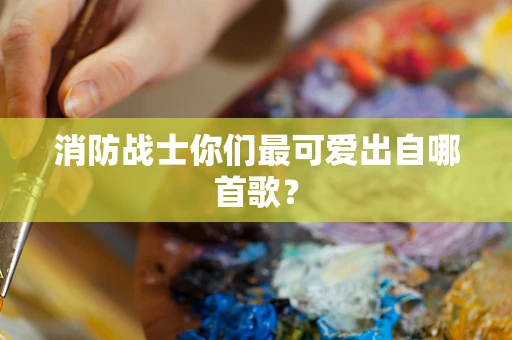 消防战士你们最可爱出自哪首歌？