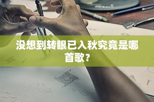 没想到转眼已入秋究竟是哪首歌？