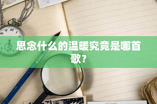 思念什么的温暖究竟是哪首歌？