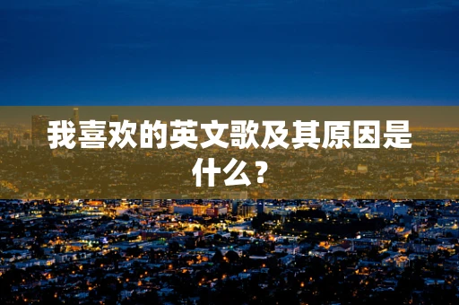 我喜欢的英文歌及其原因是什么？