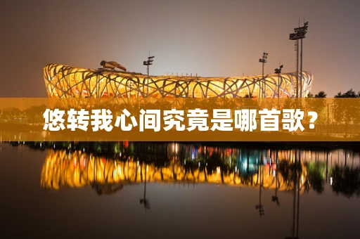 悠转我心间究竟是哪首歌？