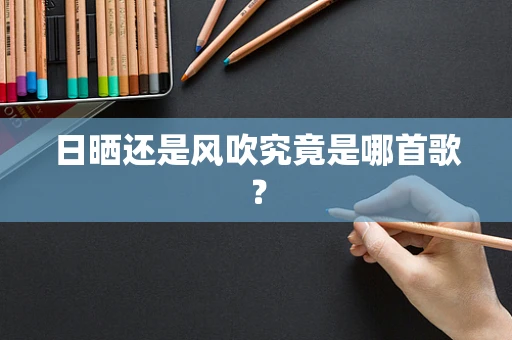 日晒还是风吹究竟是哪首歌？