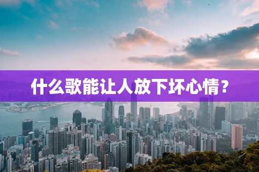 什么歌能让人放下坏心情？
