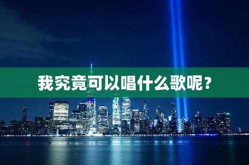 我究竟可以唱什么歌呢？