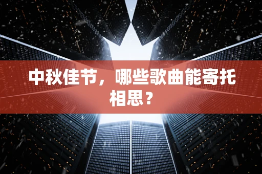 中秋佳节，哪些歌曲能寄托相思？