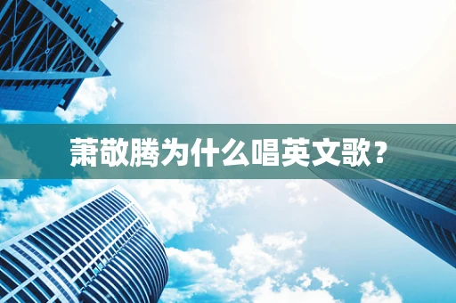 萧敬腾为什么唱英文歌？