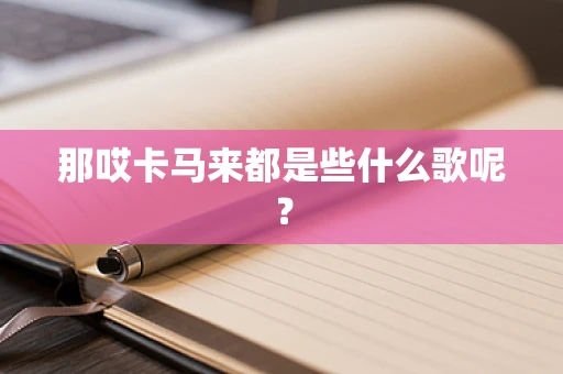 那哎卡马来都是些什么歌呢？