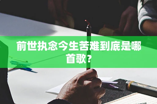 前世执念今生苦难到底是哪首歌？