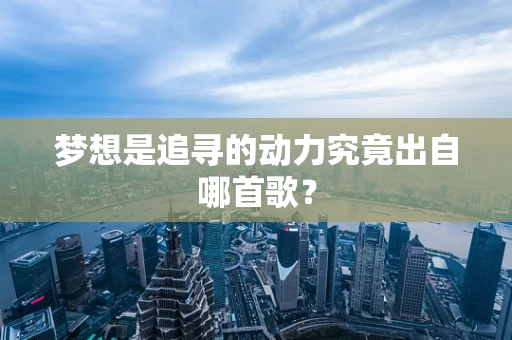 梦想是追寻的动力究竟出自哪首歌？