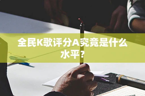全民K歌评分A究竟是什么水平？